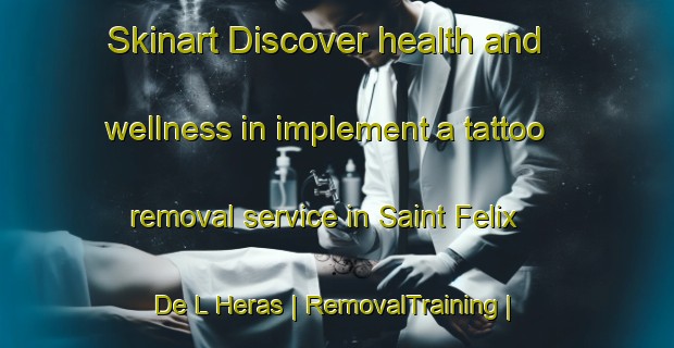 Skinart Discover health and wellness in implement a tattoo removal service in Saint Felix De L Heras | RemovalTraining | RemovalClasses | SkinartTraining-France